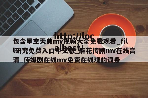 包含星空天美mv视频大全免费观看_fill研究免费入口中文版_麻花传剧mv在线高清_传媒剧在线mv免费在线观的词条