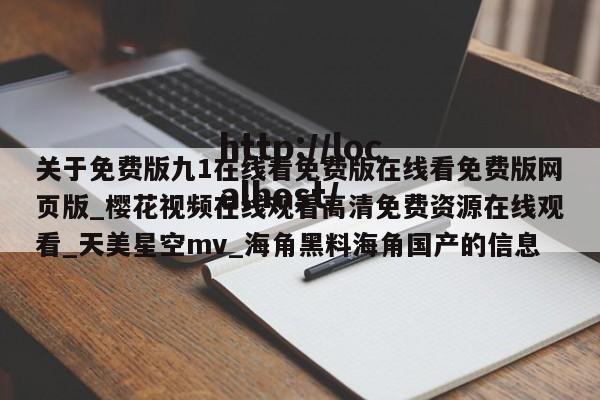 关于免费版九1在线看免费版在线看免费版网页版_樱花视频在线观看高清免费资源在线观看_天美星空mv_海角黑料海角国产的信息