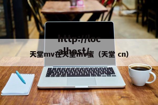 天堂mv在天堂mv蜜（天堂 cn）