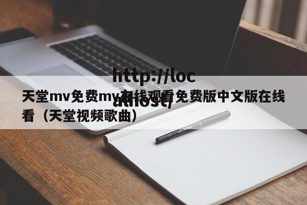 天堂mv免费mv在线观看免费版中文版在线看（天堂视频歌曲）