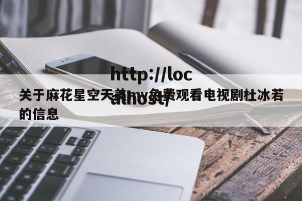 关于麻花星空天美mv免费观看电视剧杜冰若的信息