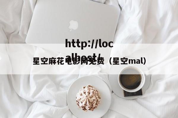 星空麻花电影网免费（星空mal）