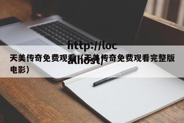 天美传奇免费观看（天美传奇免费观看完整版电影）