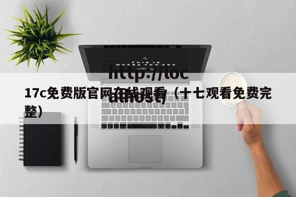 17c免费版官网在线观看（十七观看免费完整）